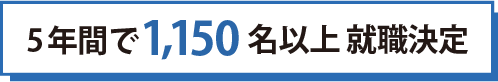 5年間で1,150名以上就職決定
