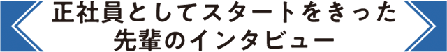 正社員としてスタートを切った先輩のインタビュー