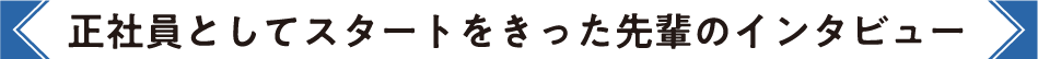 正社員としてスタートを切った先輩のインタビュー