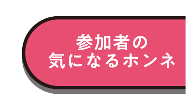 加者の気になるホンネ