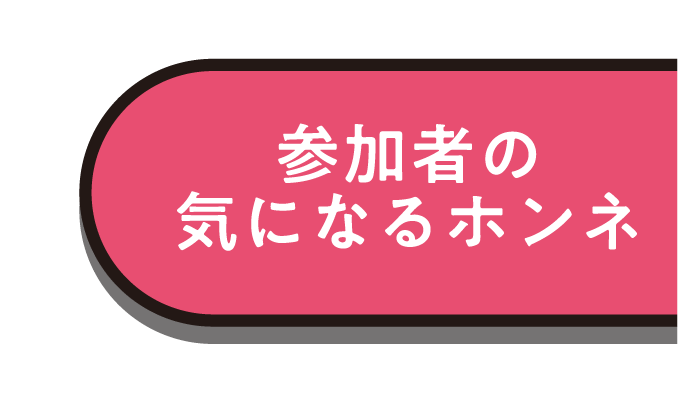 参加者の気になるホンネ