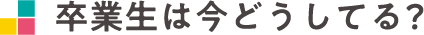 卒業生は今どうしてる？