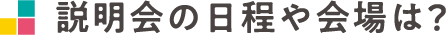 説明会の日程や会場は？